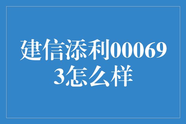 建信添利000693怎么样