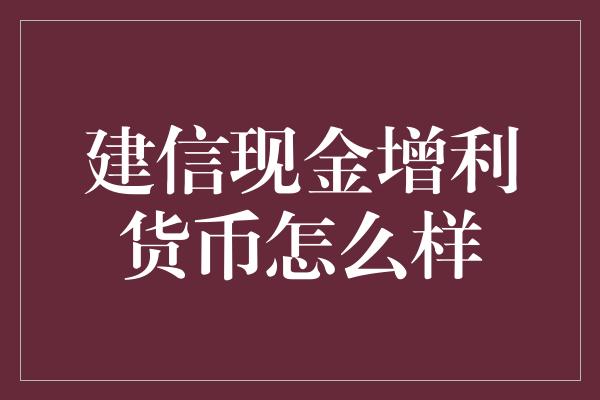 建信现金增利货币怎么样