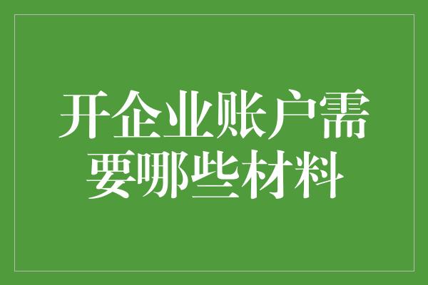 开企业账户需要哪些材料