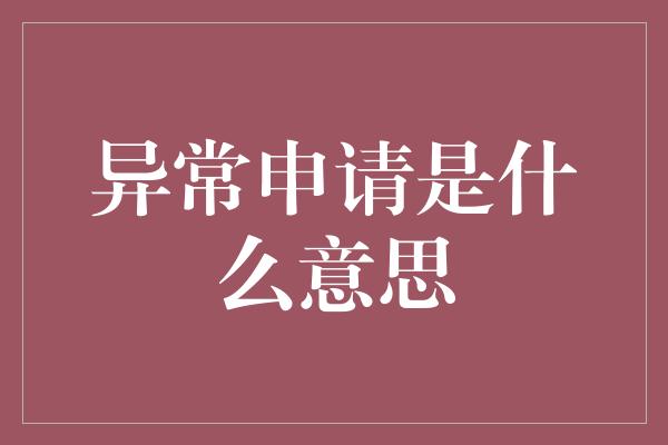 异常申请是什么意思