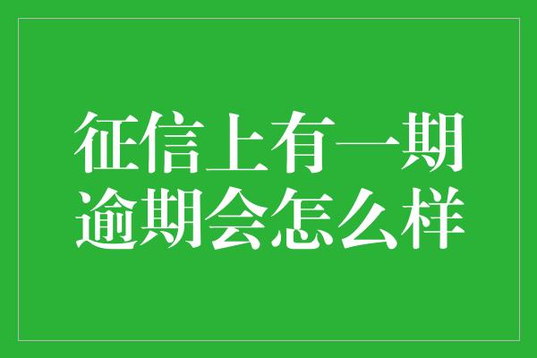 征信上有一期逾期会怎么样