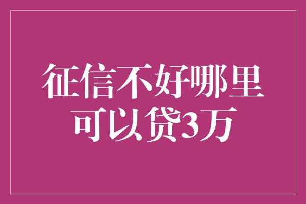 征信不好哪里可以贷3万