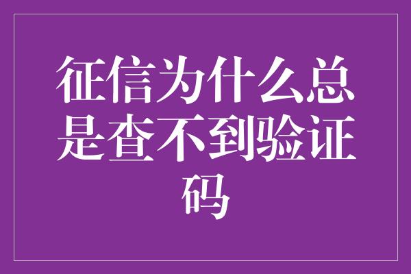 征信为什么总是查不到验证码