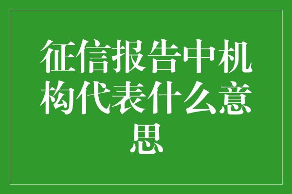 征信报告中机构代表什么意思