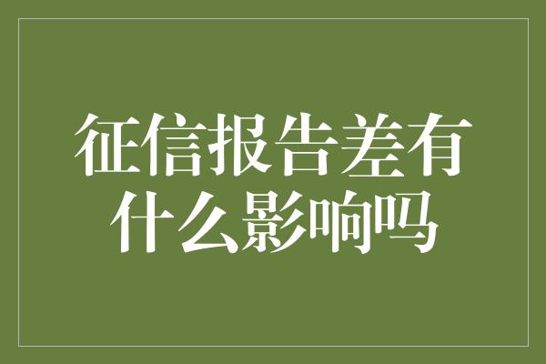 征信报告差有什么影响吗