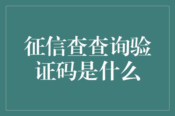 征信查查询验证码是什么