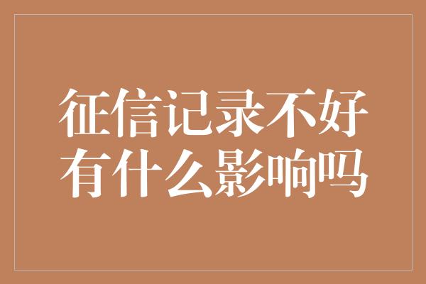 征信记录不好有什么影响吗