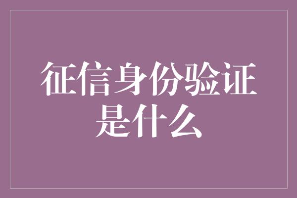 征信身份验证是什么