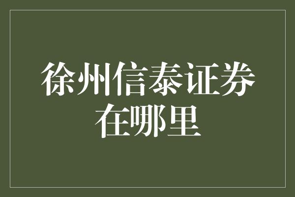 徐州信泰证券在哪里