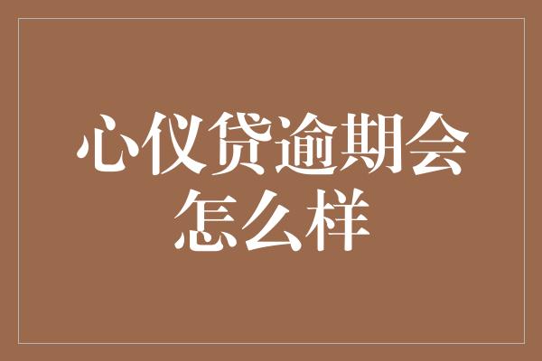 心仪贷逾期会怎么样