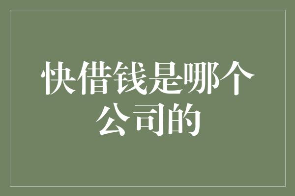 快借钱是哪个公司的