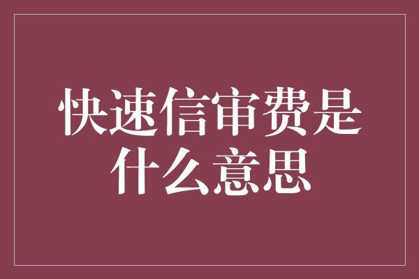 快速信审费是什么意思