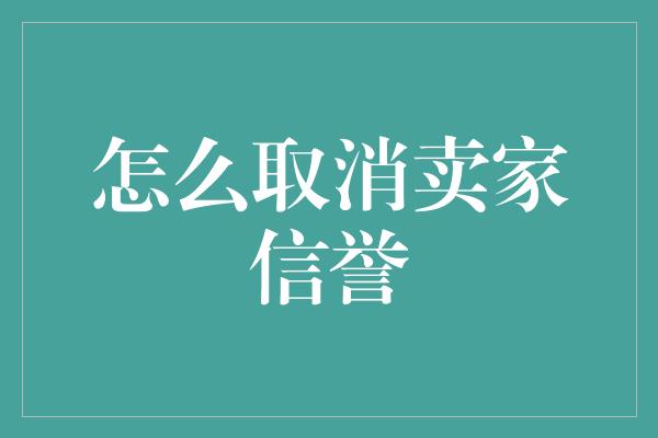 怎么取消卖家信誉