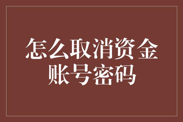 怎么取消资金账号密码