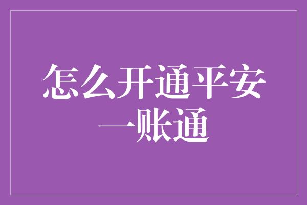 怎么开通平安一账通