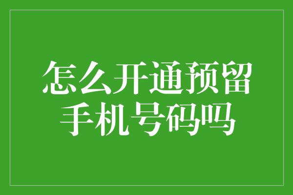 怎么开通预留手机号码吗