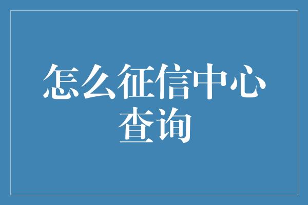 怎么征信中心查询