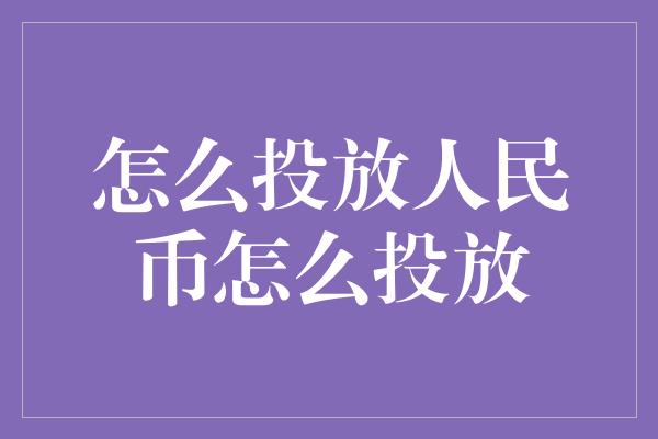 怎么投放人民币怎么投放