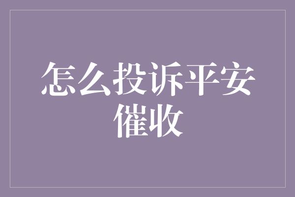 怎么投诉平安催收