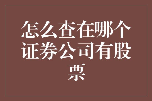 怎么查在哪个证券公司有股票