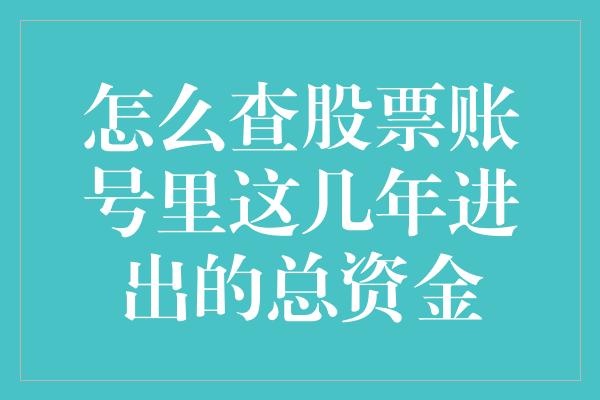 怎么查股票账号里这几年进出的总资金