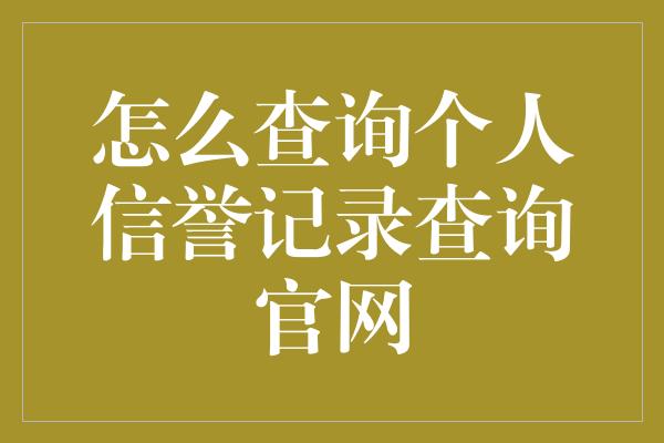 怎么查询个人信誉记录查询官网