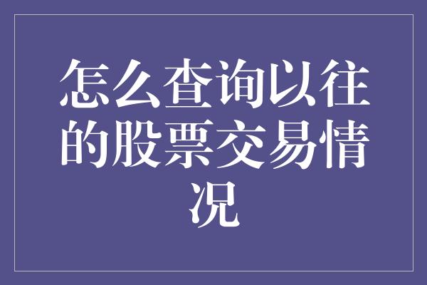 怎么查询以往的股票交易情况