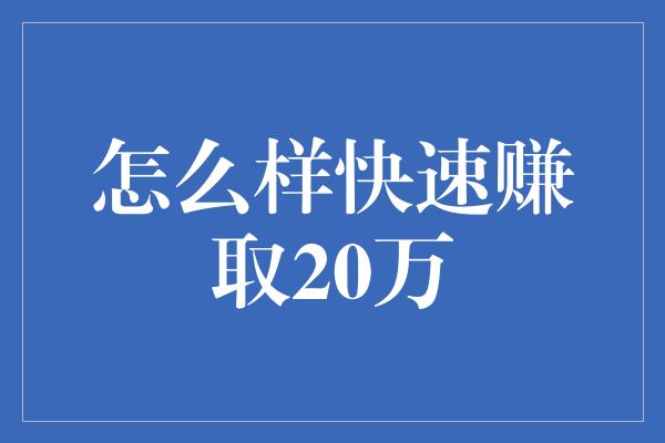 怎么样快速赚取20万