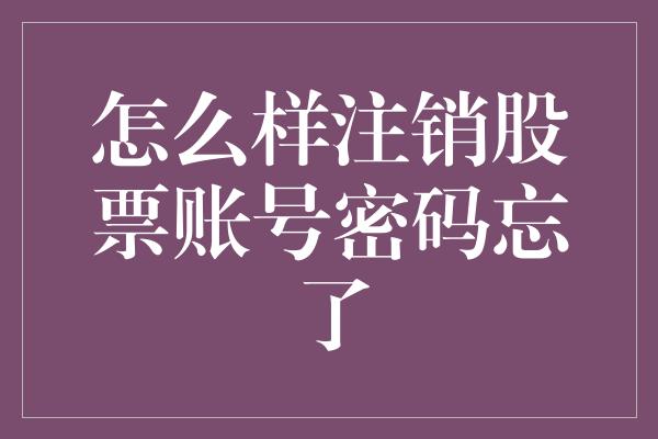 怎么样注销股票账号密码忘了