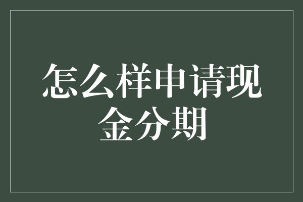 怎么样申请现金分期