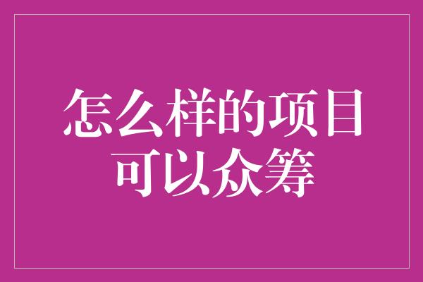 怎么样的项目可以众筹