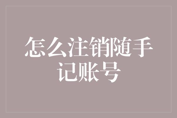 怎么注销随手记账号