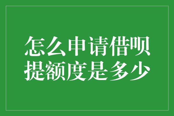 怎么申请借呗提额度是多少