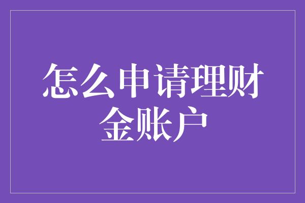 怎么申请理财金账户