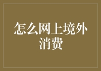 如何安全便捷地进行网上境外消费？