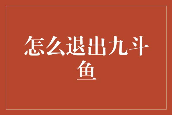 怎么退出九斗鱼