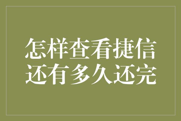 怎样查看捷信还有多久还完