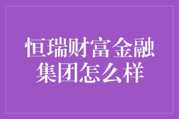 恒瑞财富金融集团怎么样