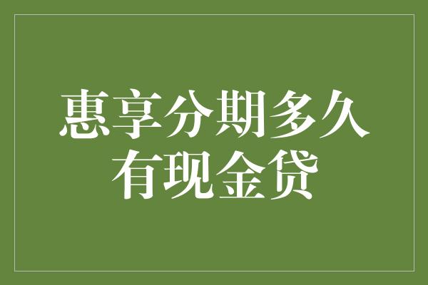 惠享分期多久有现金贷