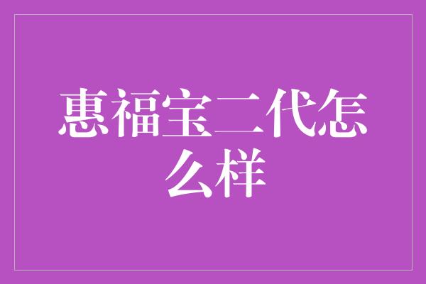 惠福宝二代怎么样