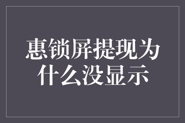 惠锁屏提现为什么没显示