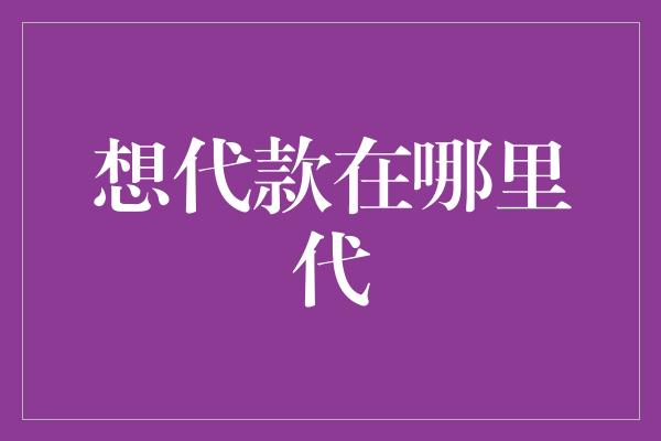 想代款在哪里代