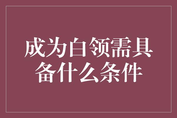 成为白领需具备什么条件