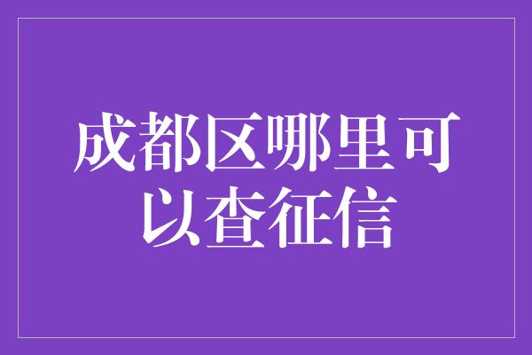 成都区哪里可以查征信