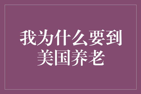 我为什么要到美国养老