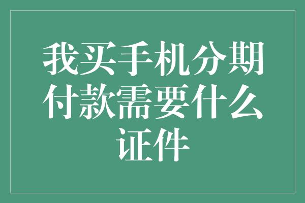 我买手机分期付款需要什么证件