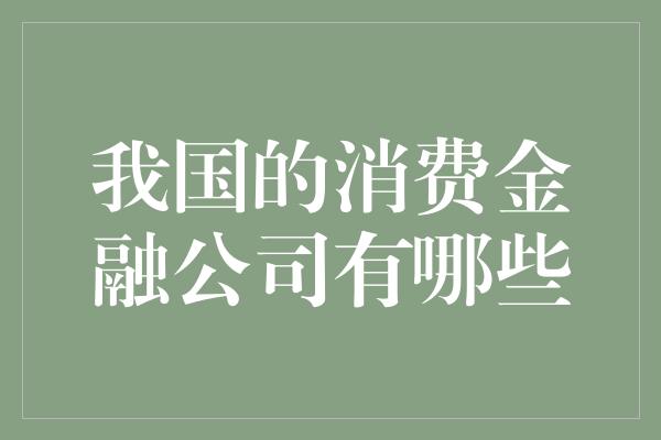 我国的消费金融公司有哪些