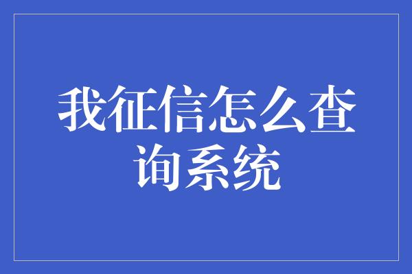 我征信怎么查询系统