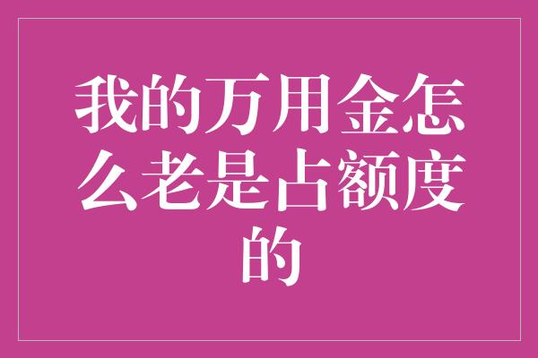 我的万用金怎么老是占额度的