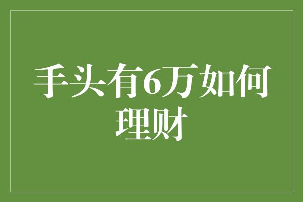 手头有6万如何理财